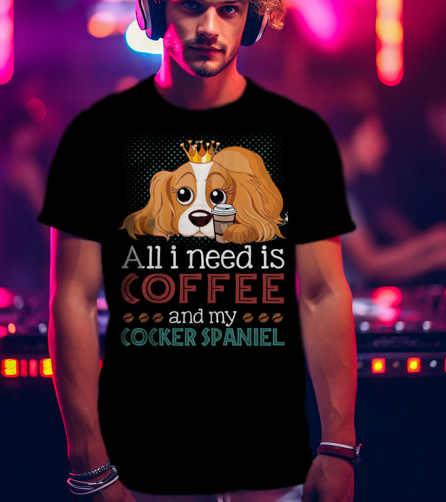 All I Need Is Coffee And My Cocker Spaniel With Adorable Dog Holding Coffee Cup T-Shirt