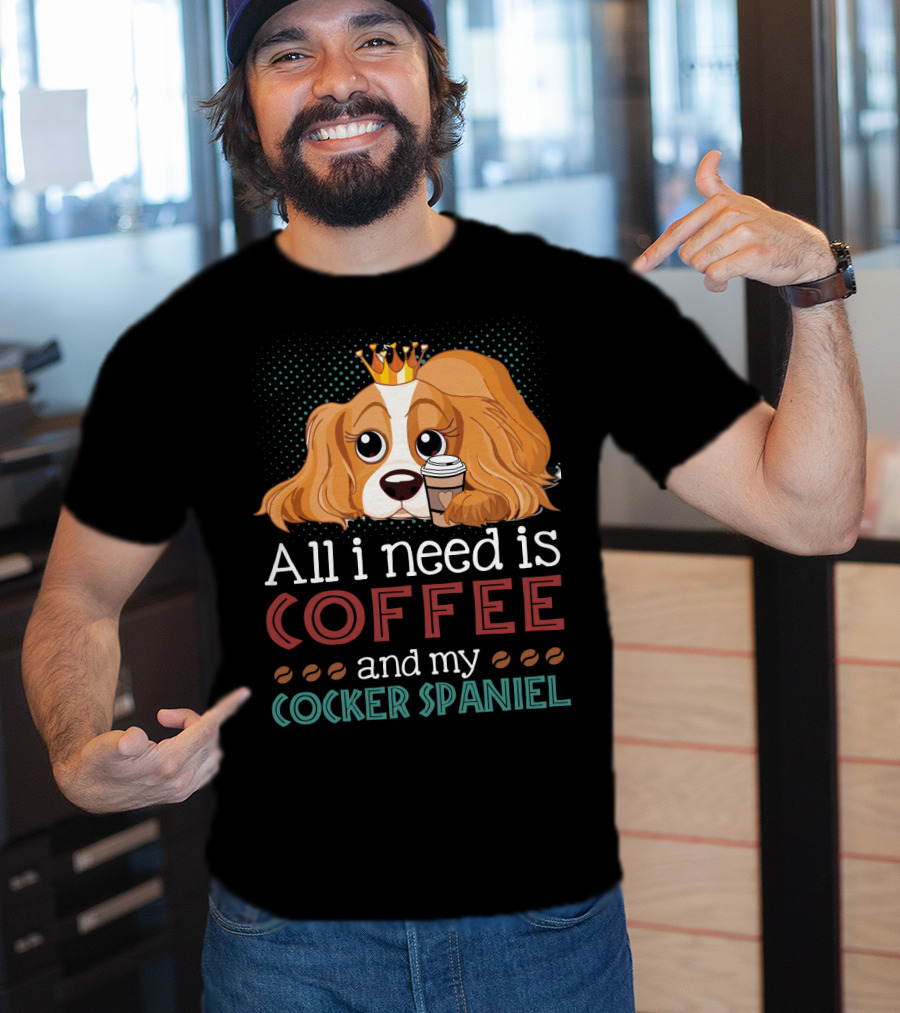All I Need Is Coffee And My Cocker Spaniel With Adorable Dog Holding Coffee Cup T-Shirt