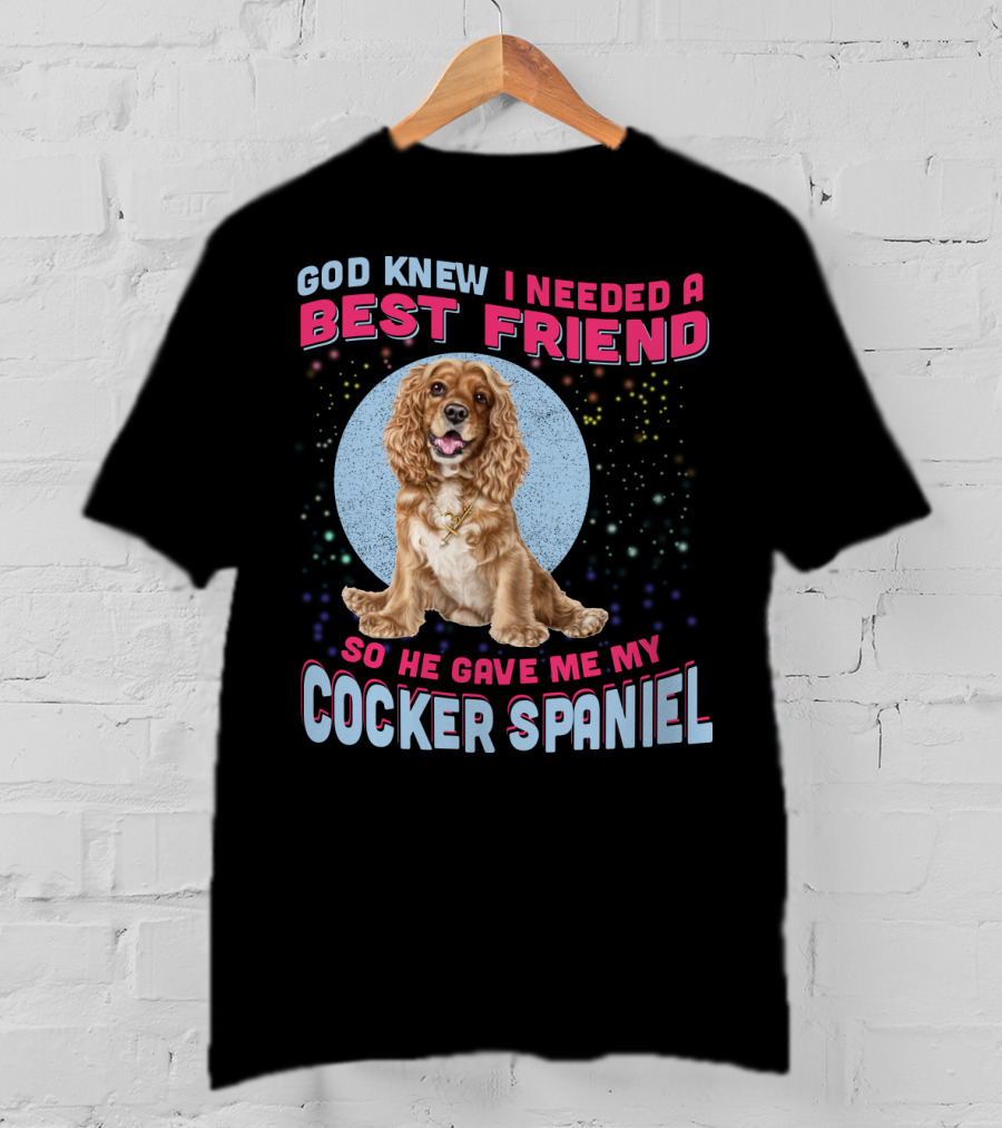 God Knew I Needed A Best Friend So He Gave Me My Cocker Spaniel T-Shirt