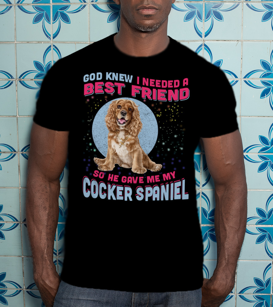 God Knew I Needed A Best Friend So He Gave Me My Cocker Spaniel T-Shirt
