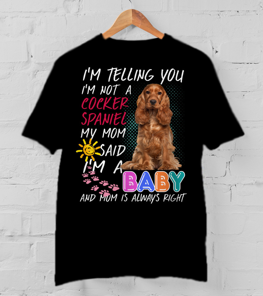 I'm Telling You I'm Not A Cocker Spaniel My Mom Said I'm A Baby And Mom Is Always Right T-Shirt