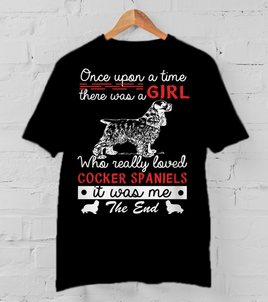 Once Upon A Time There Was A Girl Who Really Loved Cocker Spaniels It Was Me The End T-Shirt