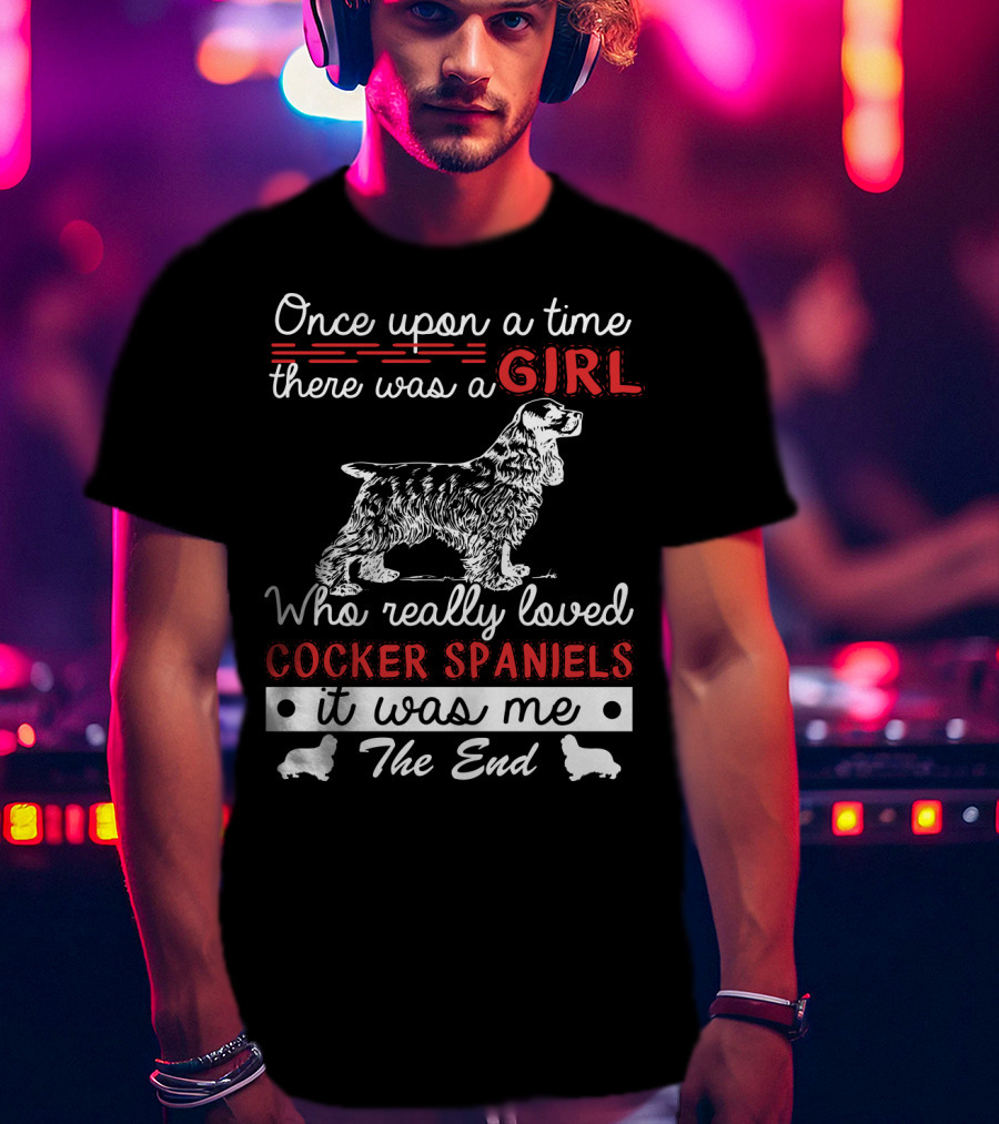 Once Upon A Time There Was A Girl Who Really Loved Cocker Spaniels It Was Me The End T-Shirt