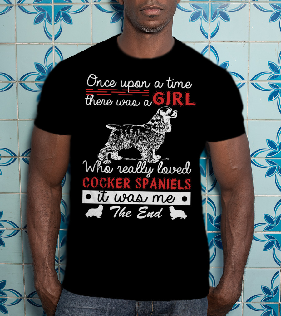 Once Upon A Time There Was A Girl Who Really Loved Cocker Spaniels It Was Me The End T-Shirt