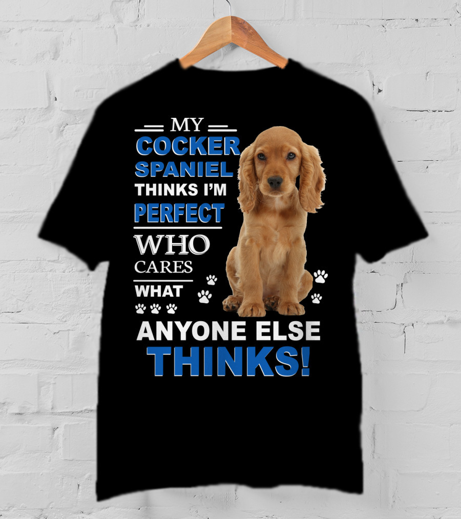 My Cocker Spaniel Thinks I'm Perfect Who Cares What Anyone Else Thinks T-Shirt