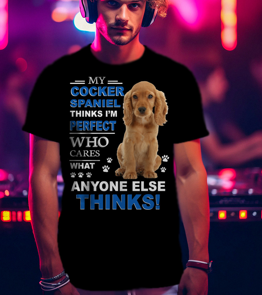 My Cocker Spaniel Thinks I'm Perfect Who Cares What Anyone Else Thinks T-Shirt
