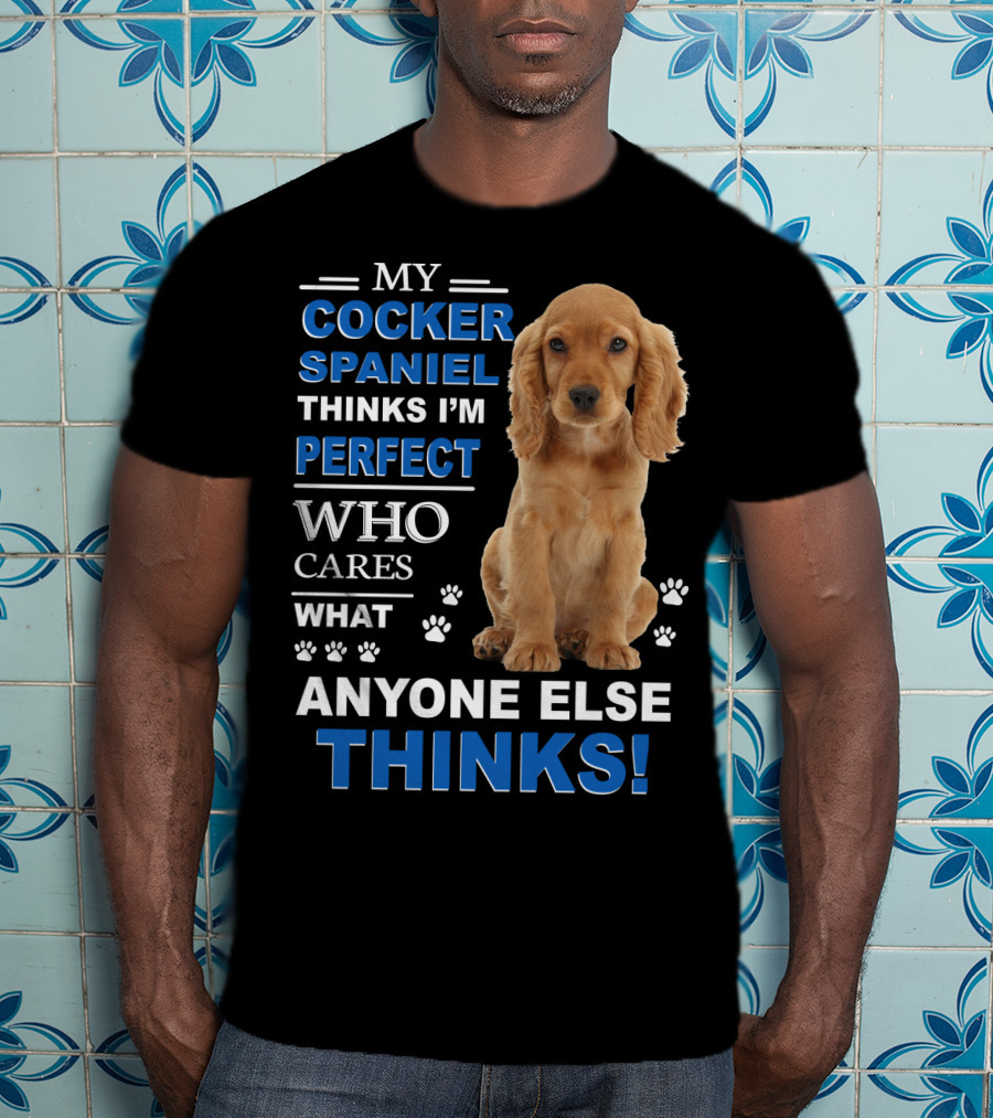 My Cocker Spaniel Thinks I'm Perfect Who Cares What Anyone Else Thinks T-Shirt