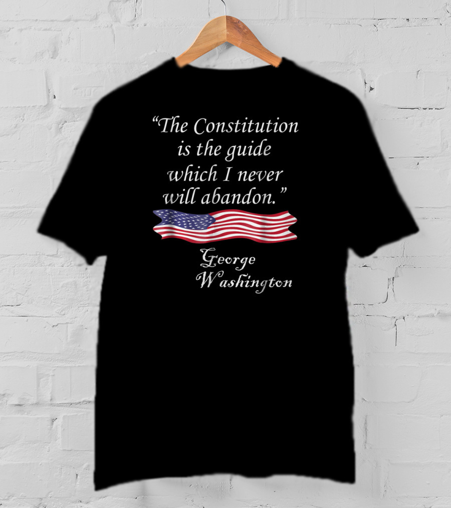 The Constitution Is The Guide American Flag Quote George Washington T-Shirt