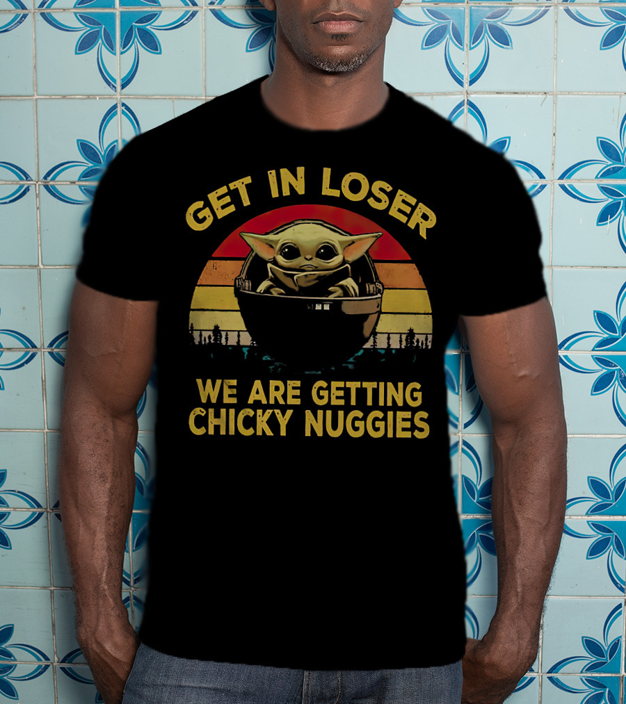 Get IN Loser We Are Getting Chicky Nuggies Baby Yoda Vintage Style Star Wars T-Shirt