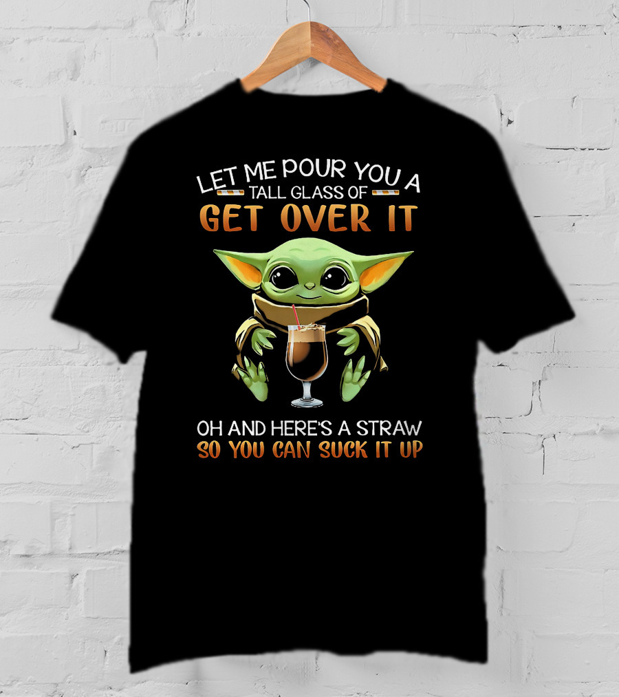 Let ME Pour You A Tall Glass Of Get Over It OH And Here's A Straw So You Can Suck It Up T-Shirt