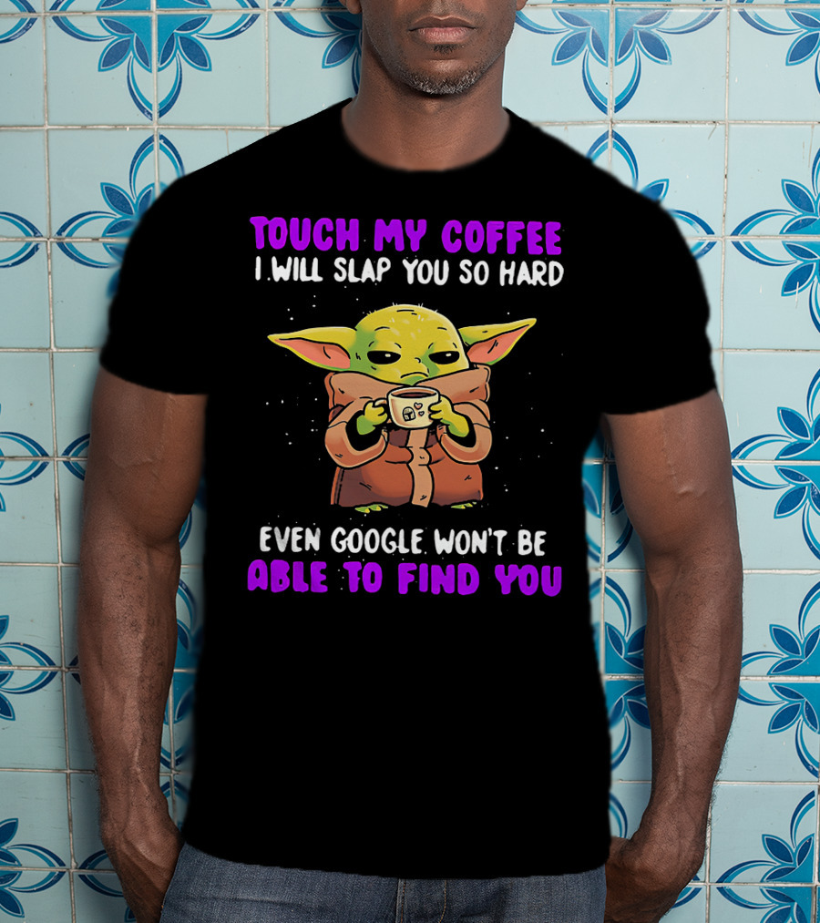 Touch My Coffee I Will Slap You So Hard Even Google Won't Be Able To Find You Baby Yoda T-Shirt