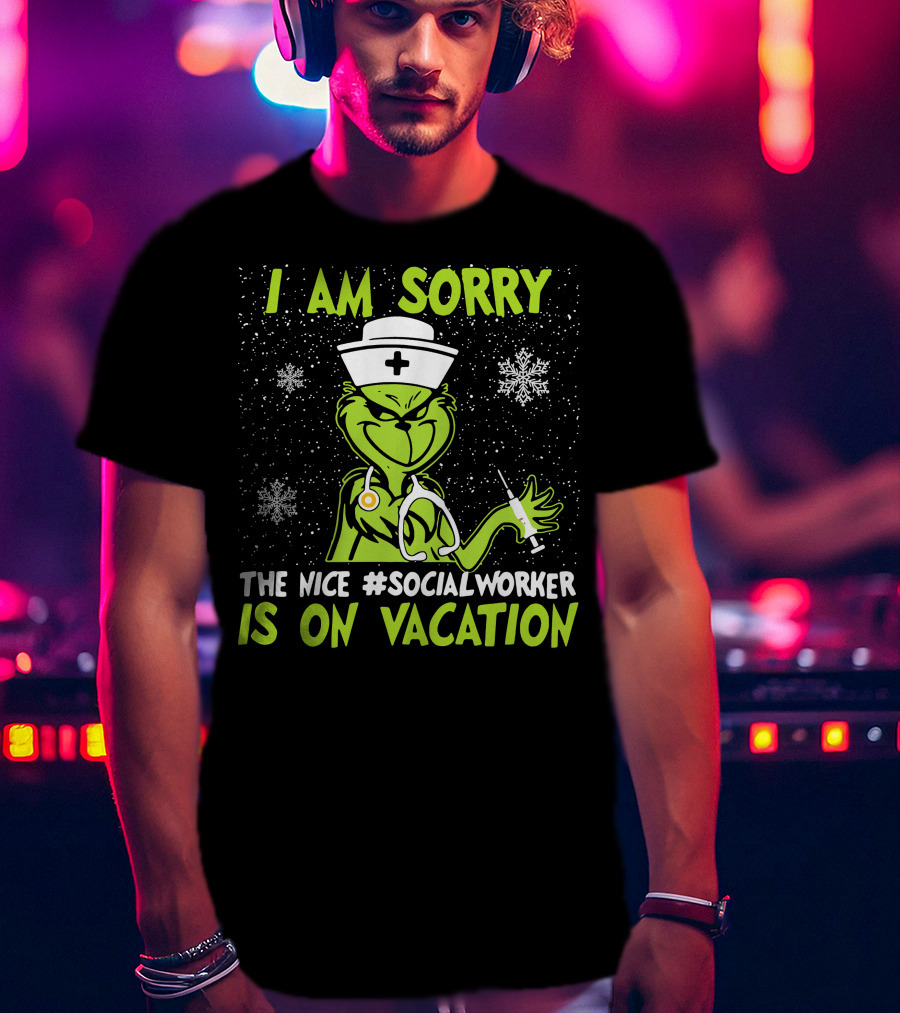 I Am Sorry Grinch The Nice Social Worker Is On Vacation Christmas Nurse T-Shirt
