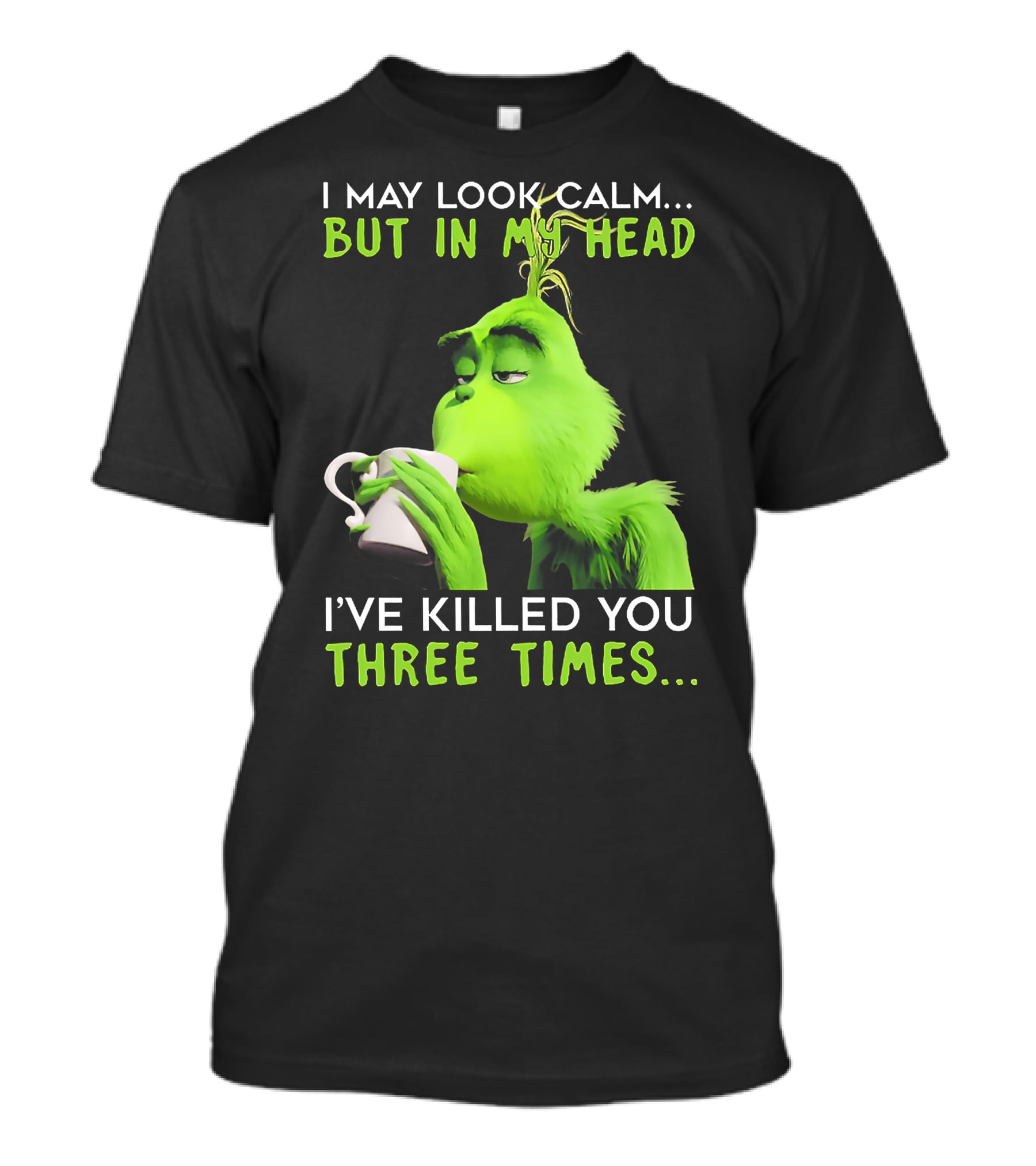 I May Look Calm But In My Head I've Killed You Three Times Grinch T-Shirt