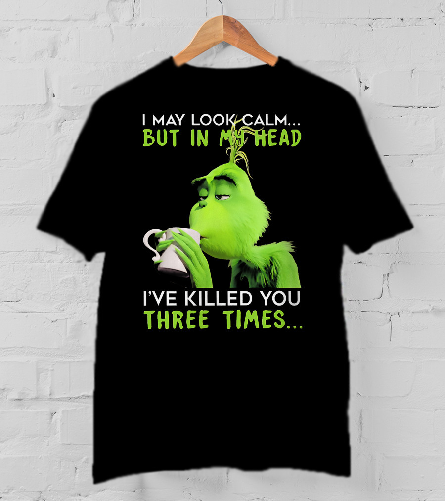 I May Look Calm But In My Head I've Killed You Three Times Grinch T-Shirt