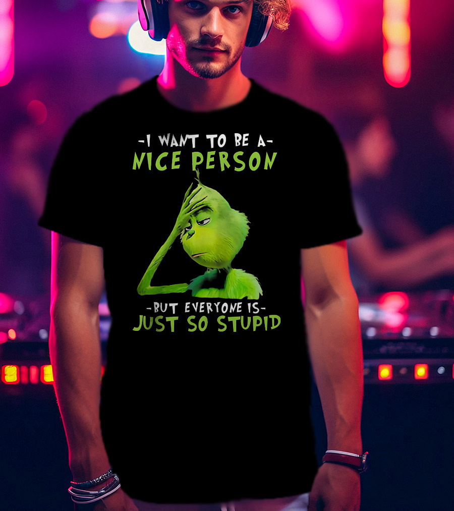 Grinch I Want To Be A Nice Person But Everyone Is Just So Stupid T-Shirt