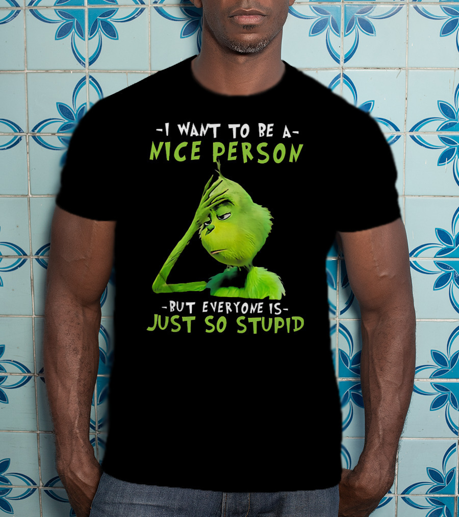 Grinch I Want To Be A Nice Person But Everyone Is Just So Stupid T-Shirt
