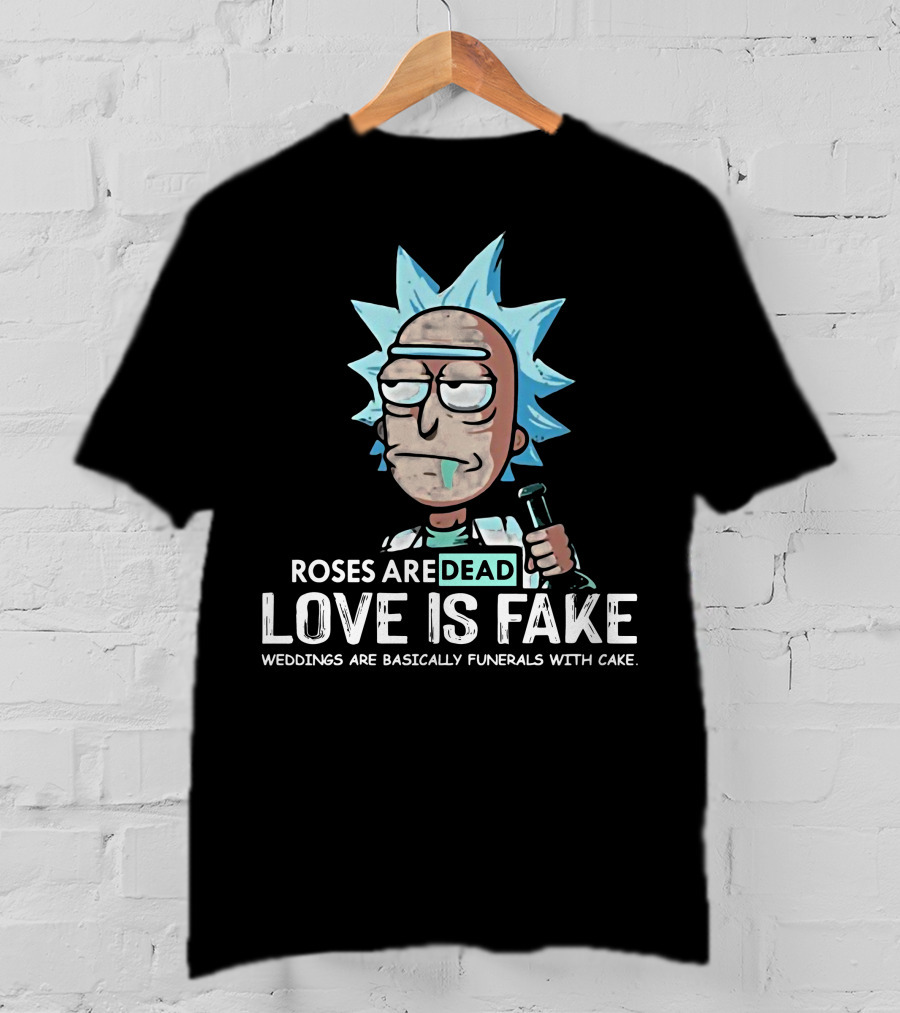 Rick Morty Roses Are Dead Love Is Fake Weddings Funerals Cake T-Shirt