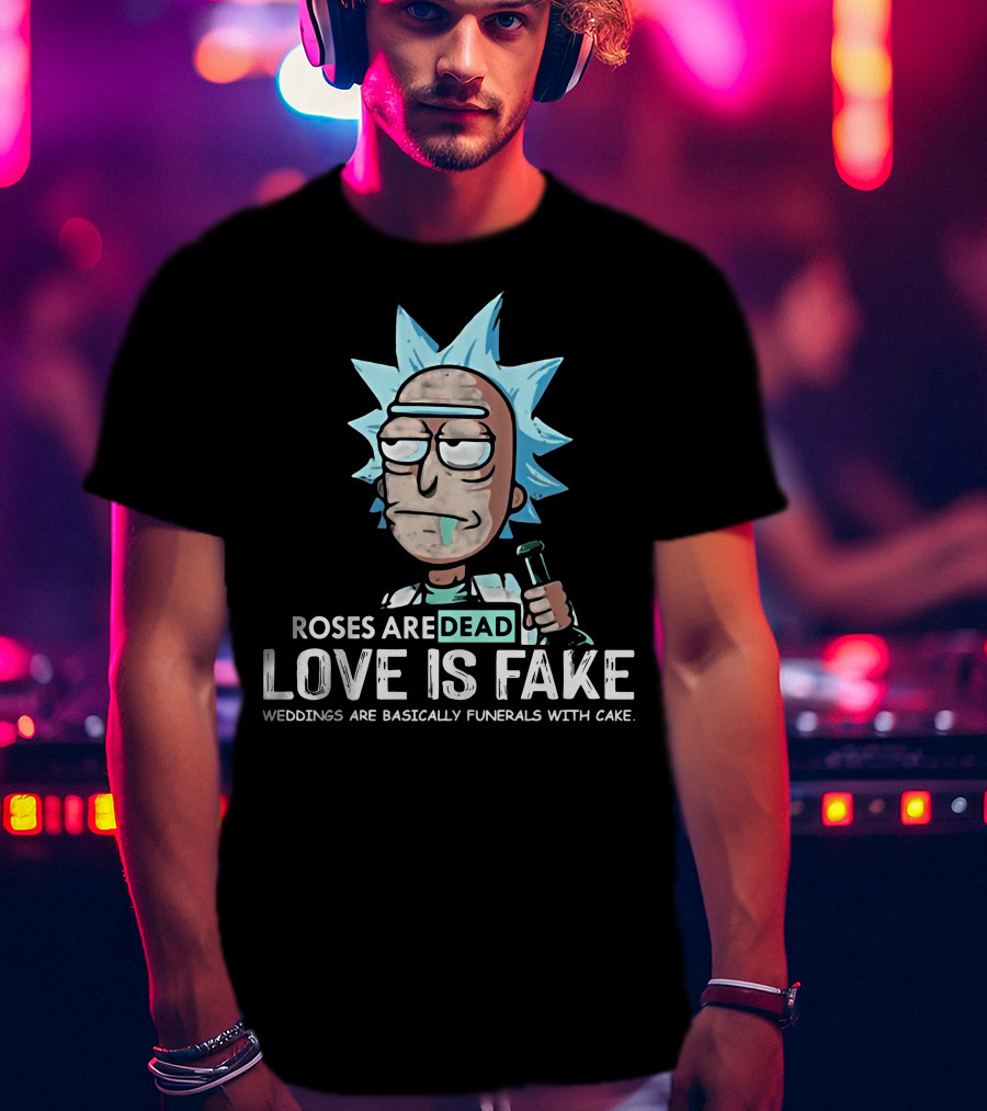 Rick Morty Roses Are Dead Love Is Fake Weddings Funerals Cake T-Shirt
