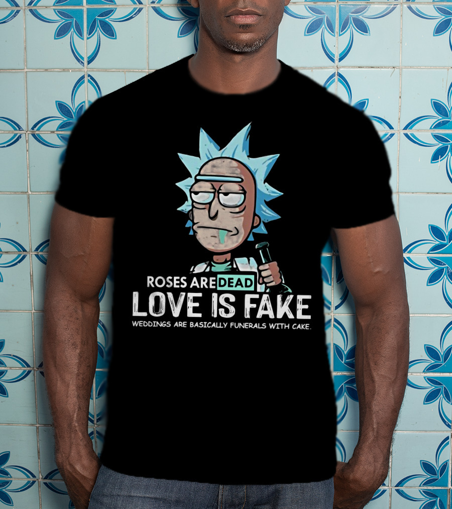 Rick Morty Roses Are Dead Love Is Fake Weddings Funerals Cake T-Shirt