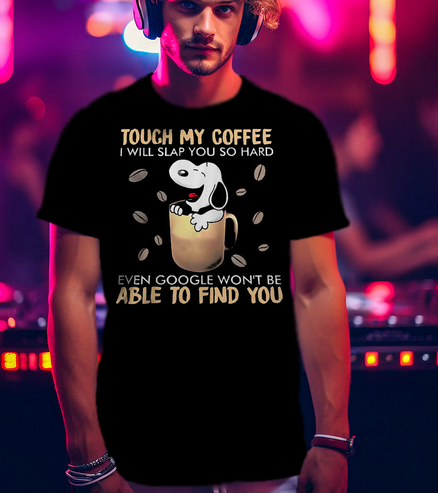 Touch My Coffee I Will Slap You So Hard Even Google Won't Be Able To Find You Snoopy In Coffee Mug T-Shirt