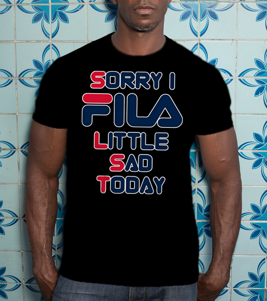 Sorry I Fila Little Sad Today T-Shirt