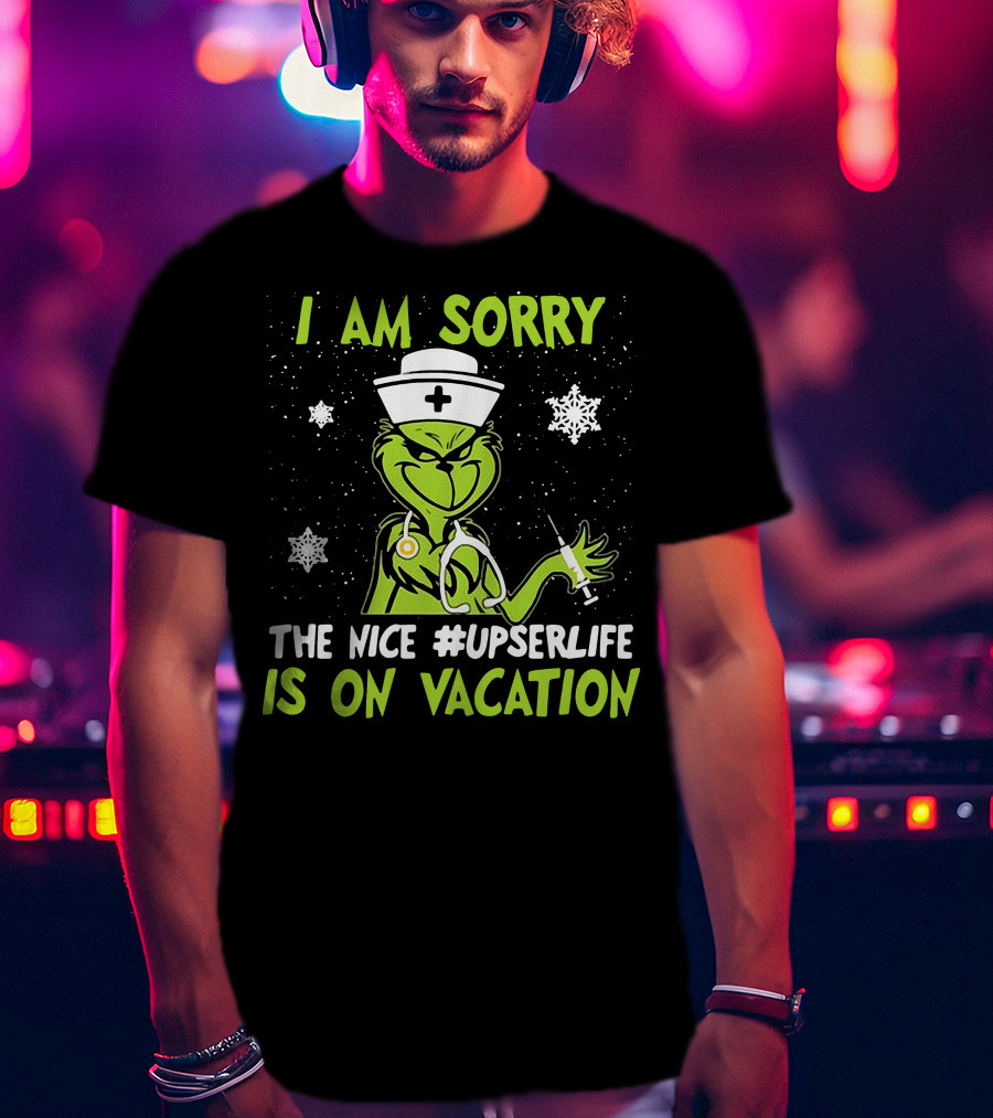 I Am Sorry The Grinch Nurse The Nice #upserlife Is On Vacation T-Shirt