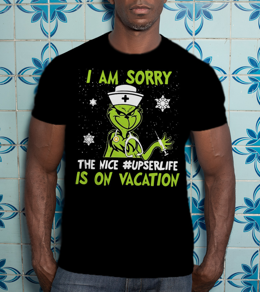 I Am Sorry The Grinch Nurse The Nice #upserlife Is On Vacation T-Shirt