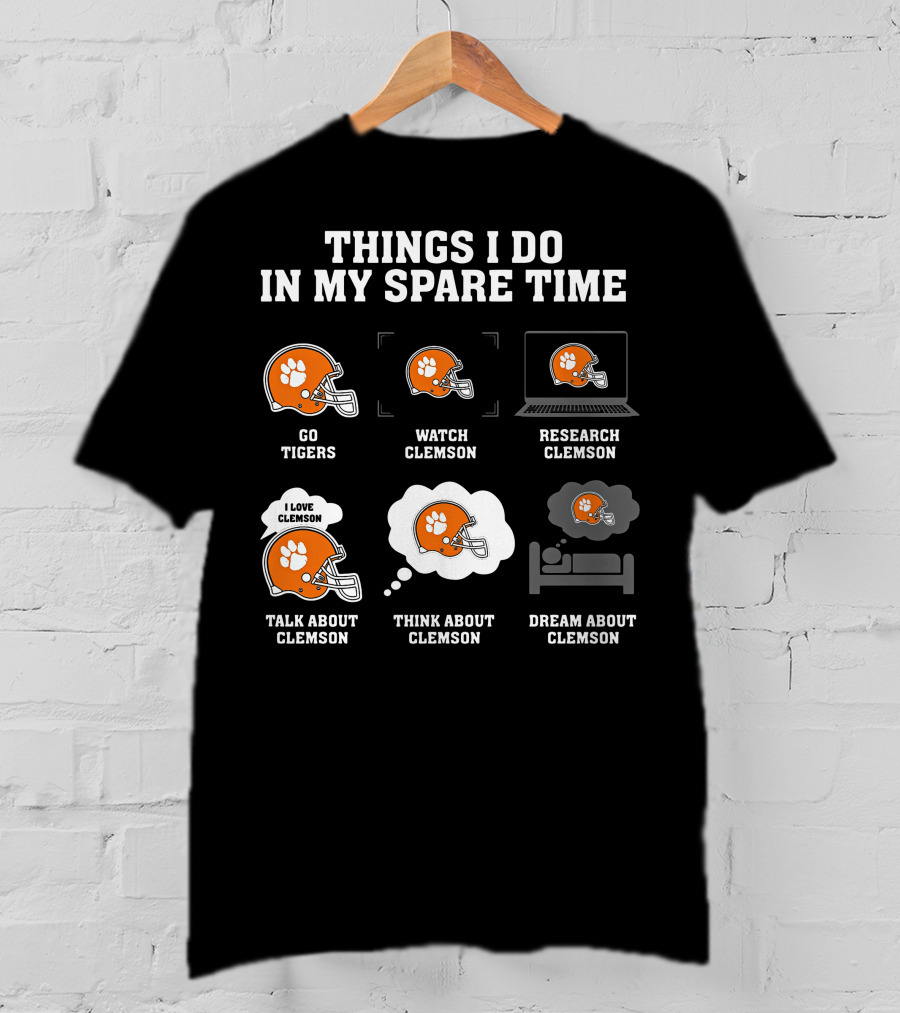 Things I Do In My Spare Time Go Tigers Watch Clemson Research Clemson Talk About Clemson Think About Clemson Dream About Clemson T-Shirt