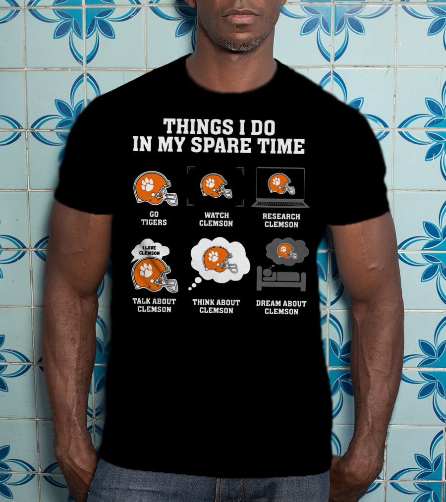 Things I Do In My Spare Time Go Tigers Watch Clemson Research Clemson Talk About Clemson Think About Clemson Dream About Clemson T-Shirt