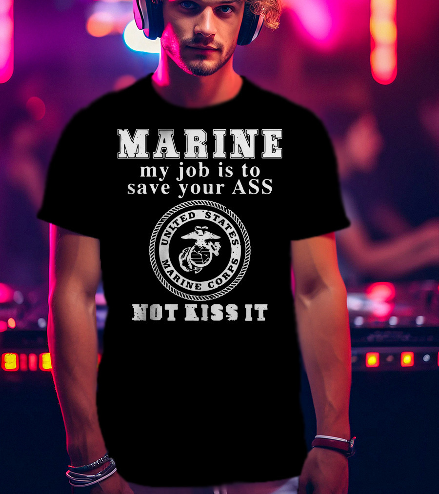 MARINE My Job Is To Save Your Ass United States Marine Corps Not Kiss It T-Shirt