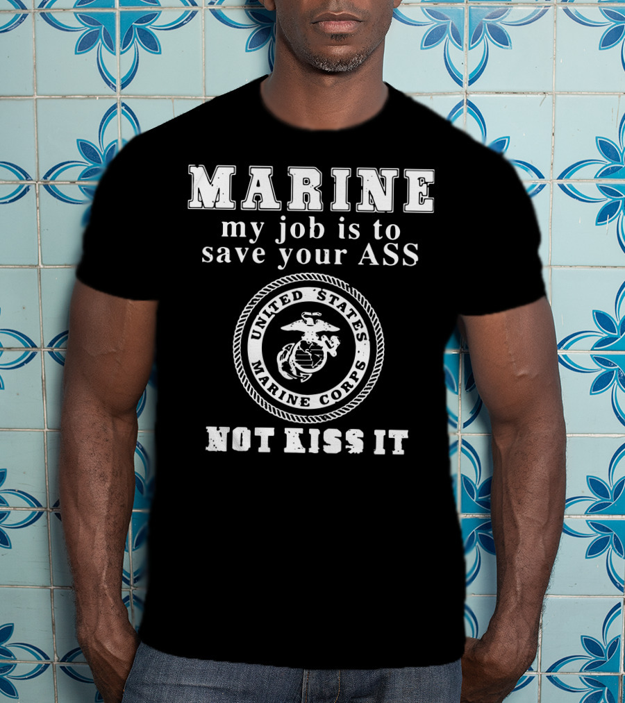 MARINE My Job Is To Save Your Ass United States Marine Corps Not Kiss It T-Shirt