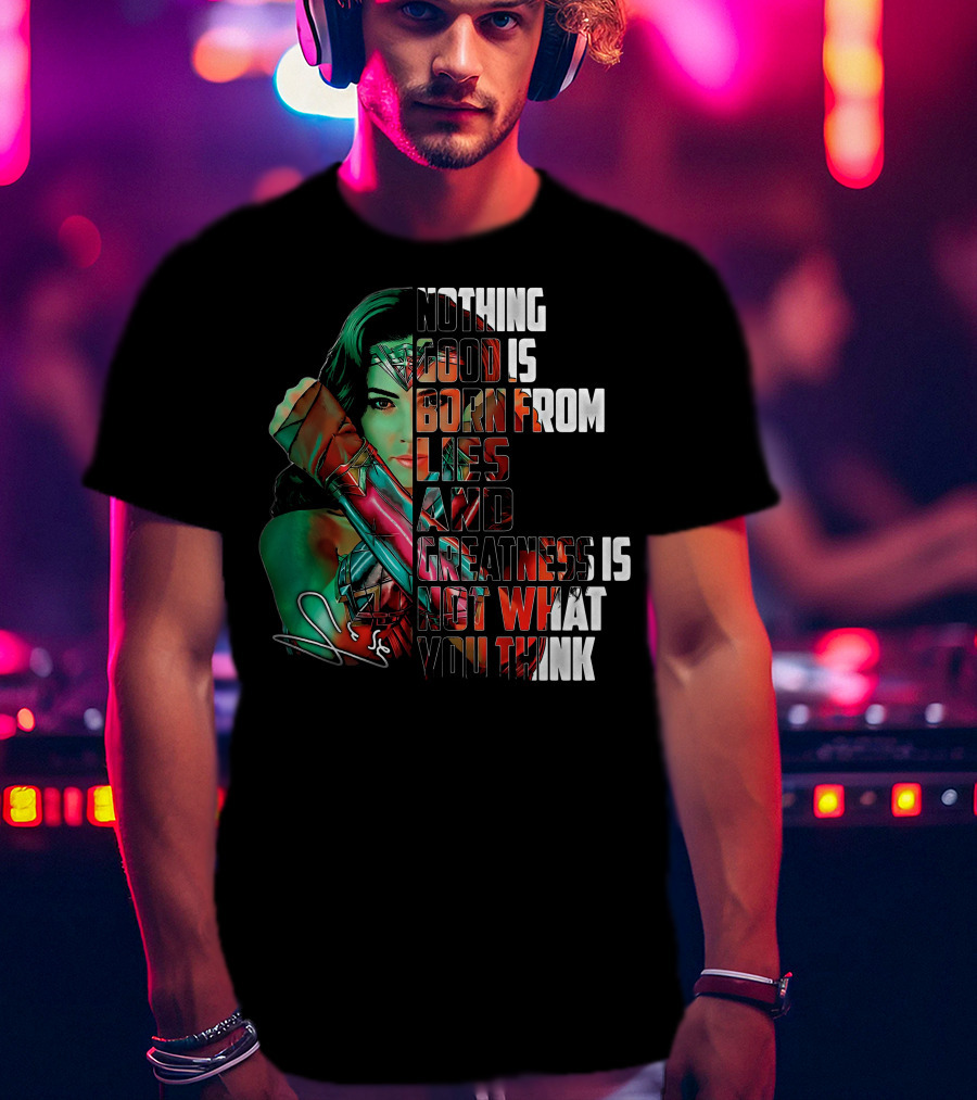 Wonder Woman Nothing Good Is Born From Lies And Greatness Is Not What You Think T-Shirt