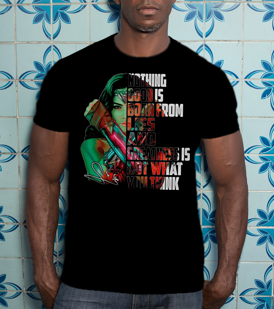 Wonder Woman Nothing Good Is Born From Lies And Greatness Is Not What You Think T-Shirt