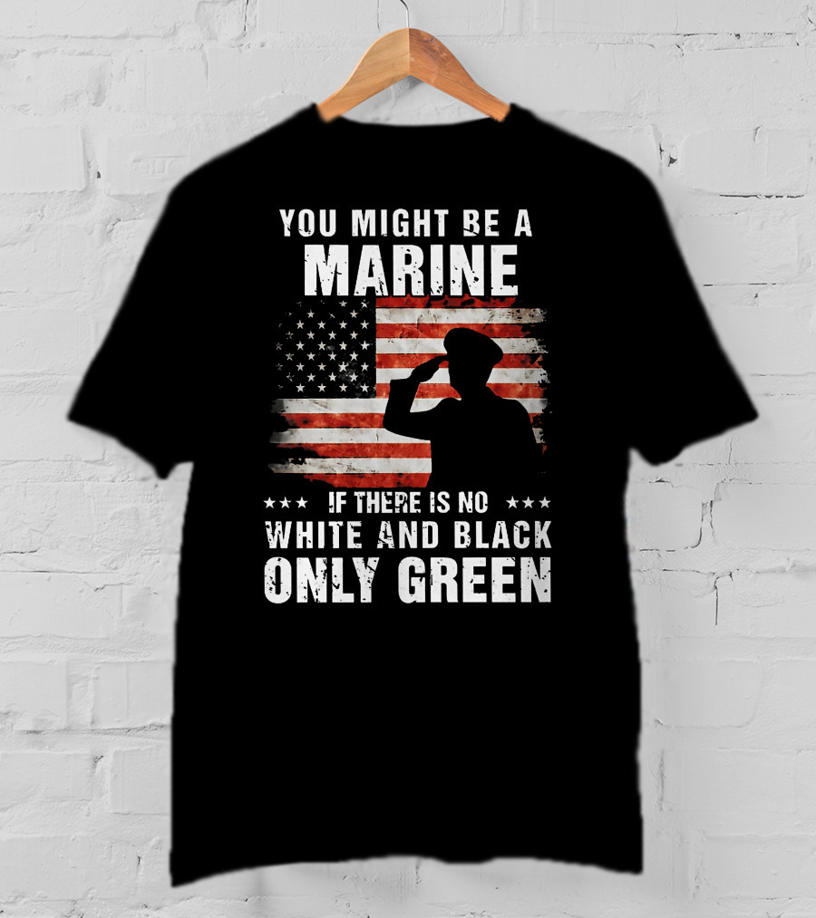 You Might Be A Marine If There Is No White And Black Only Green American Flag Saluting T-Shirt