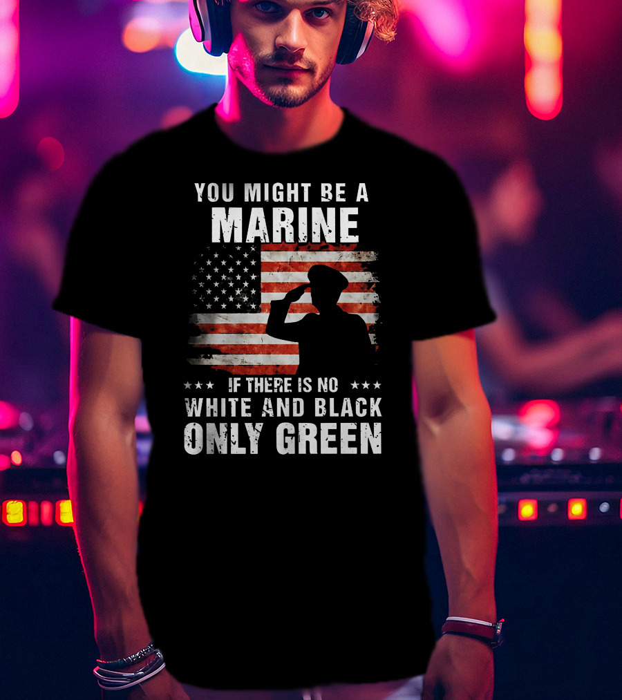You Might Be A Marine If There Is No White And Black Only Green American Flag Saluting T-Shirt