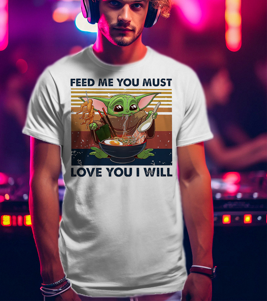 Feed Me You Must Love You I Will Baby Yoda Eating Noodles T-Shirt