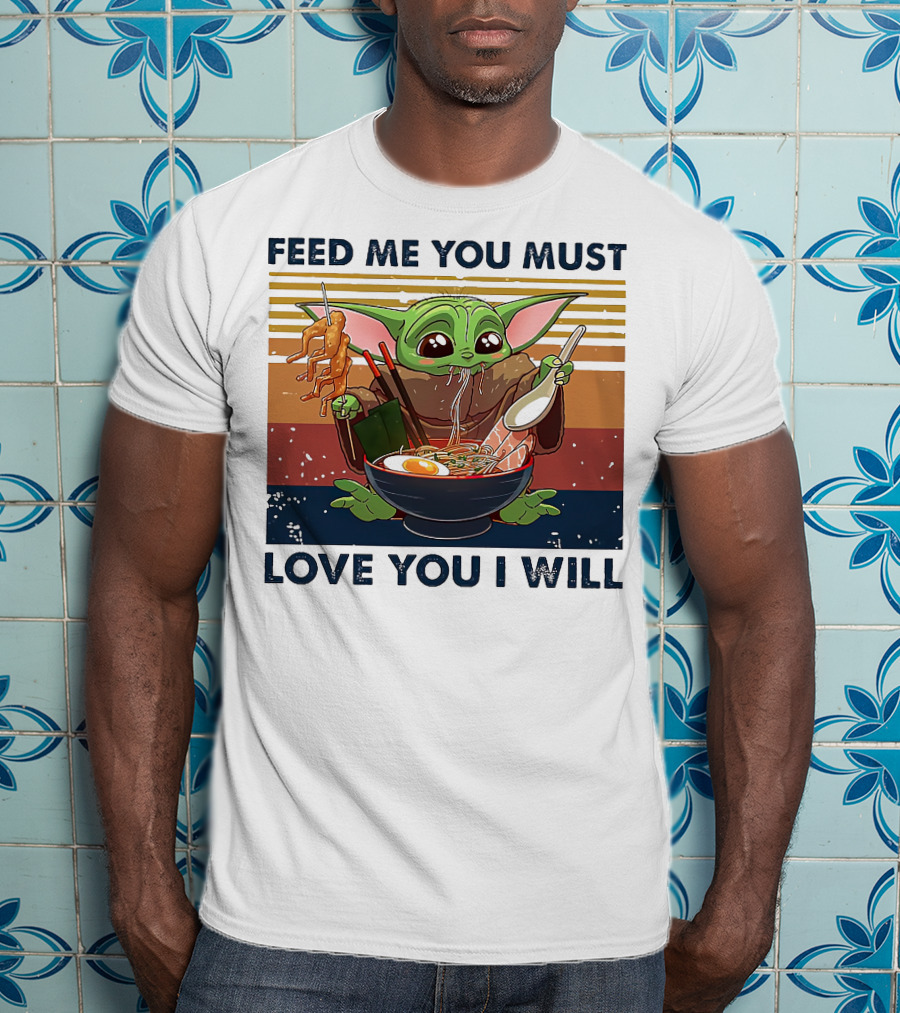 Feed Me You Must Love You I Will Baby Yoda Eating Noodles T-Shirt
