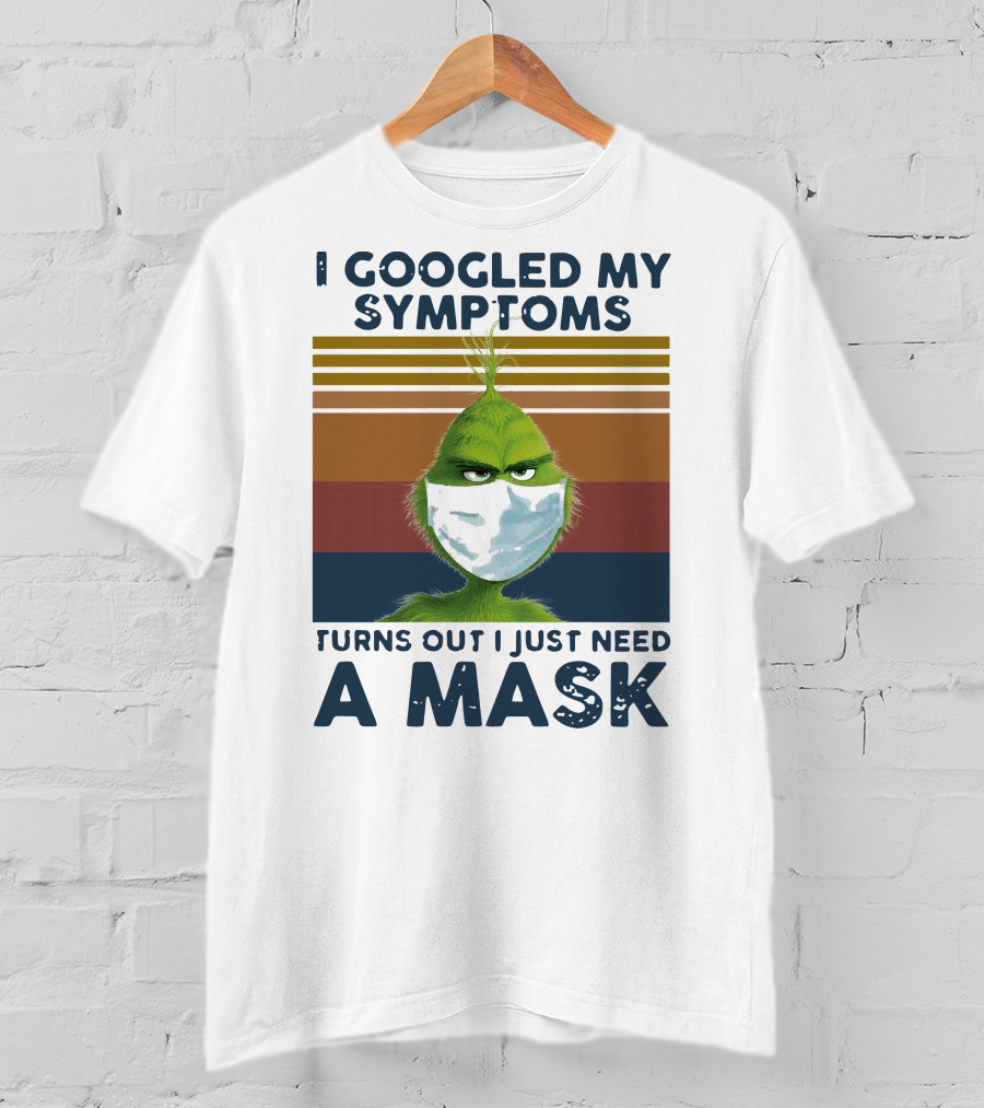 I Googled My Symptoms Turns Out I Just Need A Mask Grinch Face T-Shirt