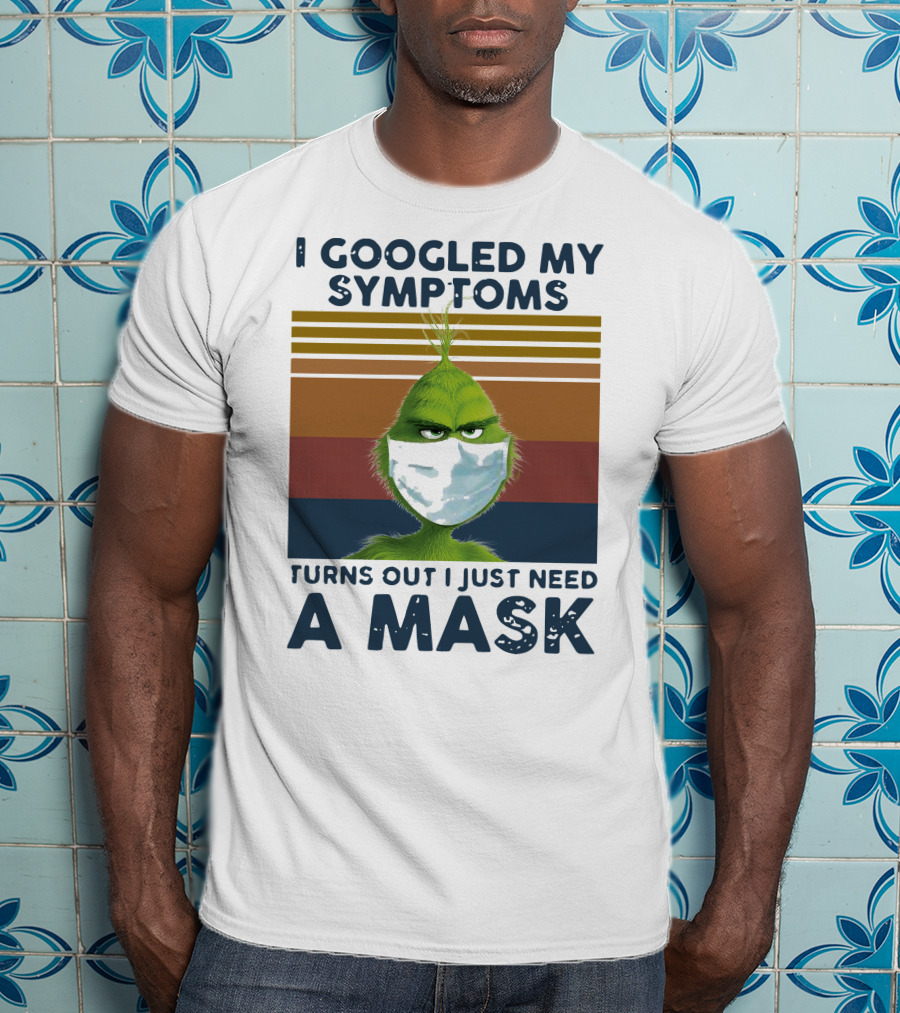 I Googled My Symptoms Turns Out I Just Need A Mask Grinch Face T-Shirt
