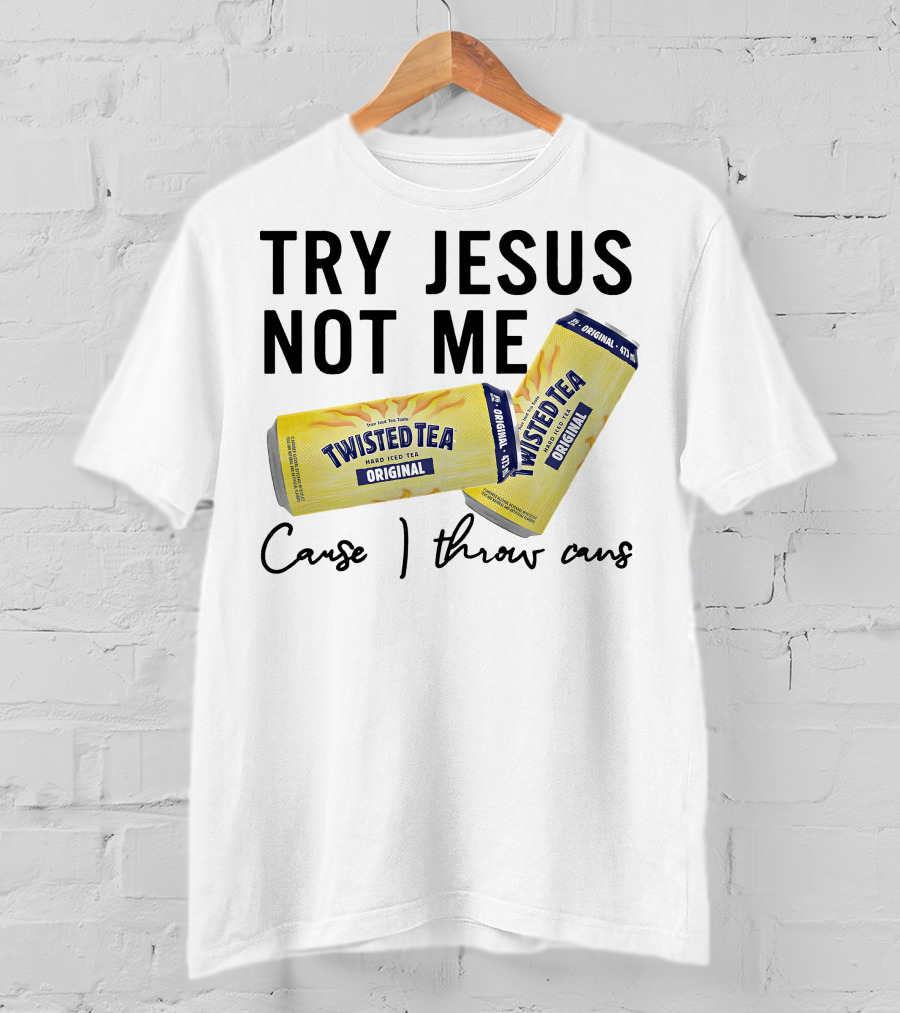 Try Jesus Not Me Cause I Throw Cans Twisted Tea Original T-Shirt