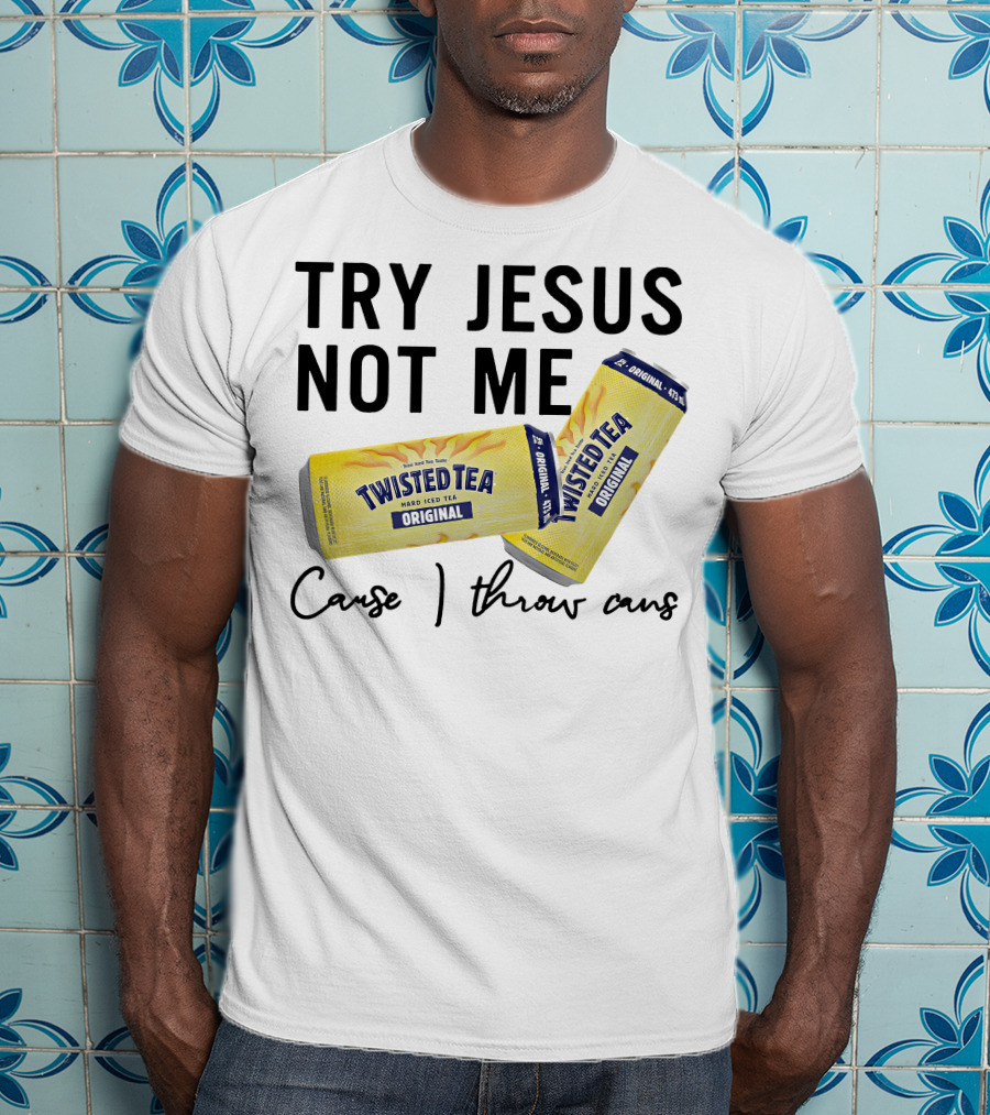 Try Jesus Not Me Cause I Throw Cans Twisted Tea Original T-Shirt