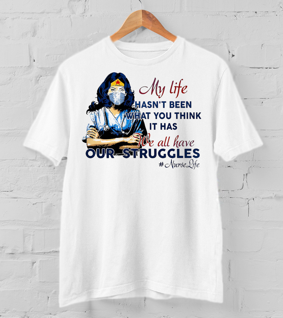 My Life Hasn't Been What You Think It Has We All Have Our Struggles #NurseLife T-Shirt