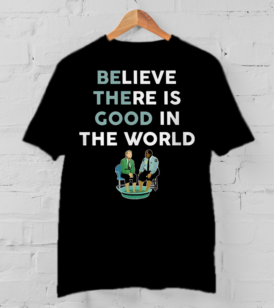 Believe There Is Good IN The World T-Shirt
