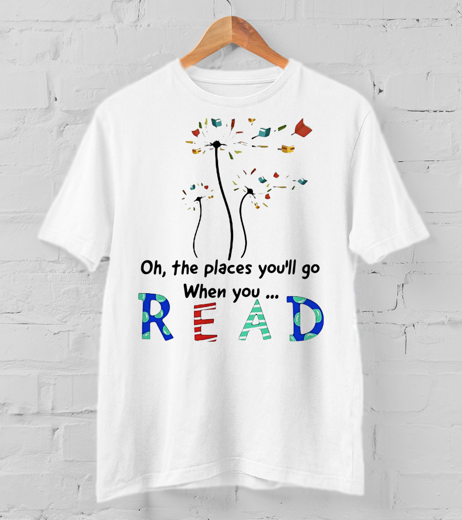 Oh The Places You'll Go When You Read Dandelion And Books T-Shirt