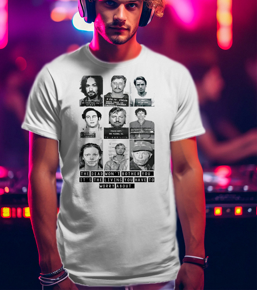 The Dead Won't Bother You It's The Living You Have To Worry About T-Shirt