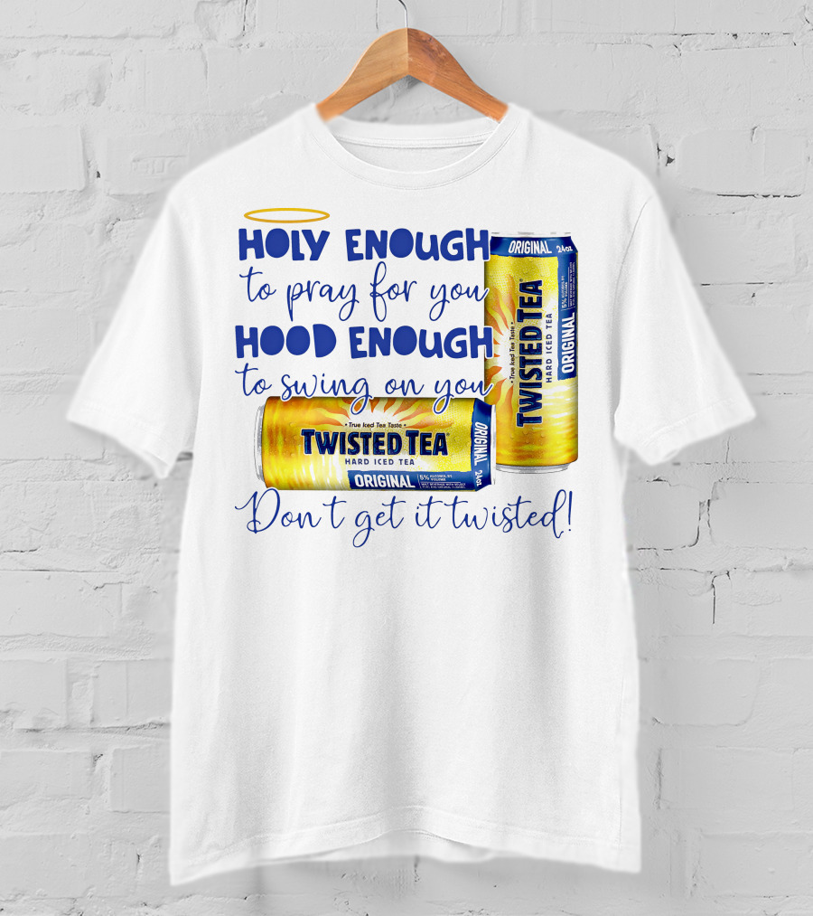 Holy Enough To Pray For You Hood Enough To Swing On You Twisted Tea Original Don't Get It Twisted T-Shirt