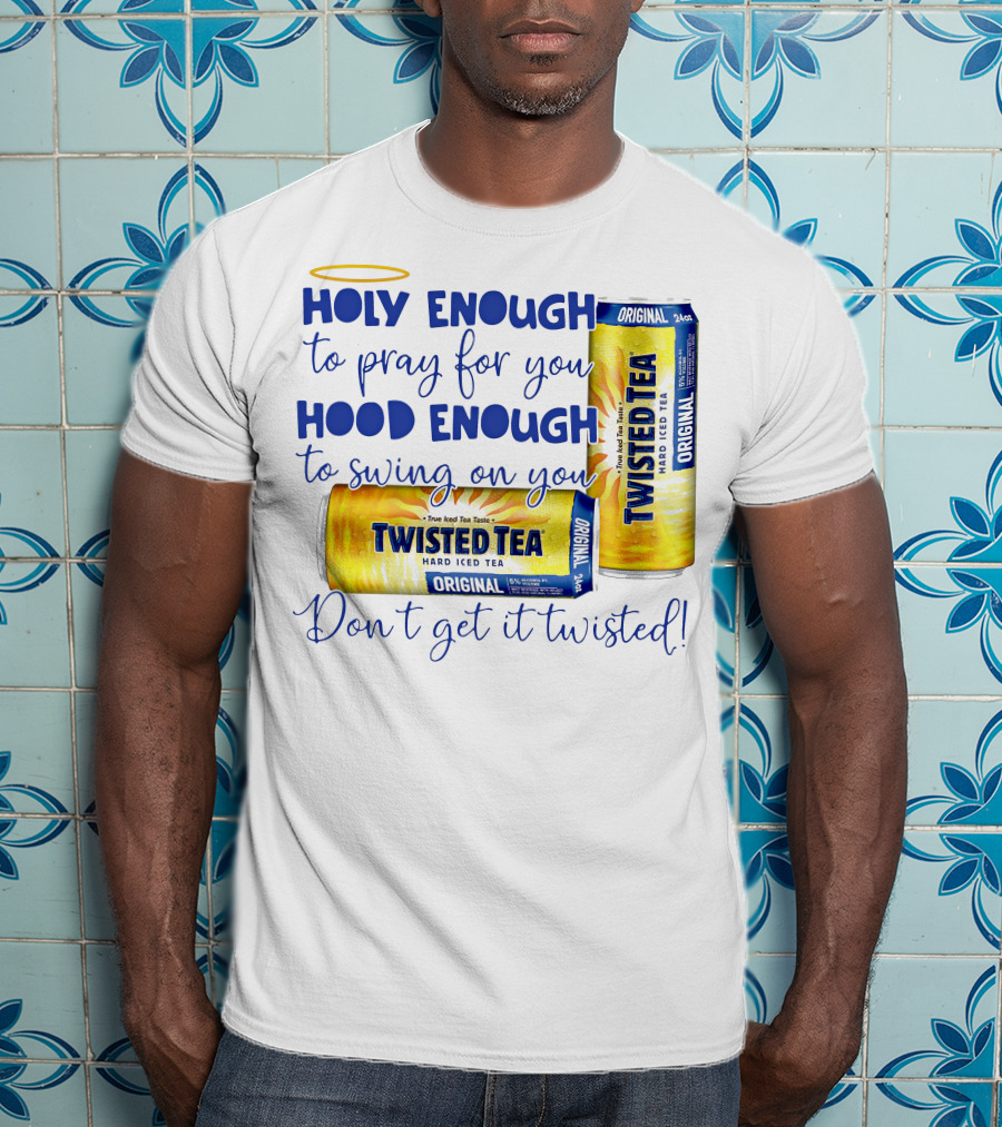 Holy Enough To Pray For You Hood Enough To Swing On You Twisted Tea Original Don't Get It Twisted T-Shirt