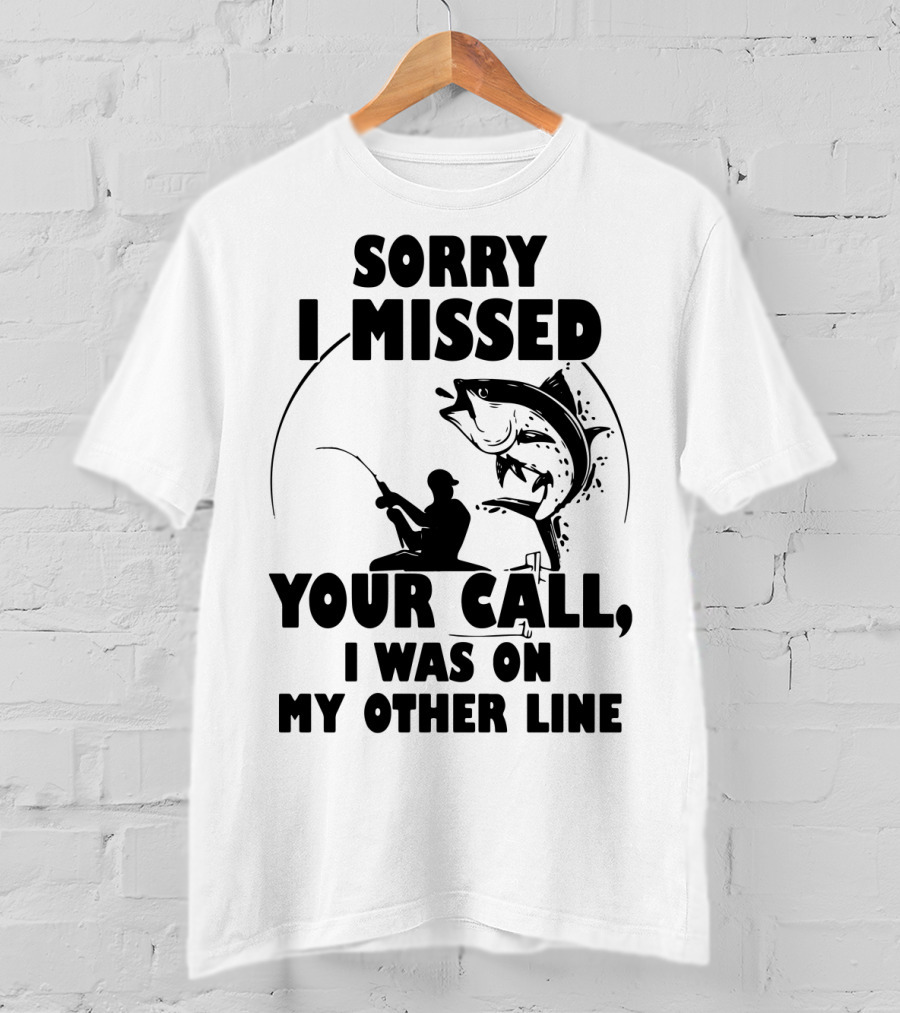 Sorry I Missed Your Call I Was On My Other Line Fishing T-Shirt