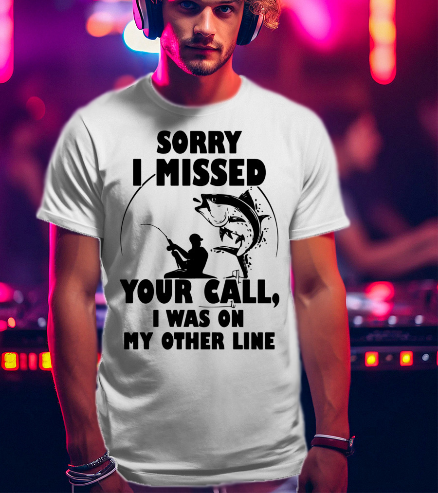 Sorry I Missed Your Call I Was On My Other Line Fishing T-Shirt