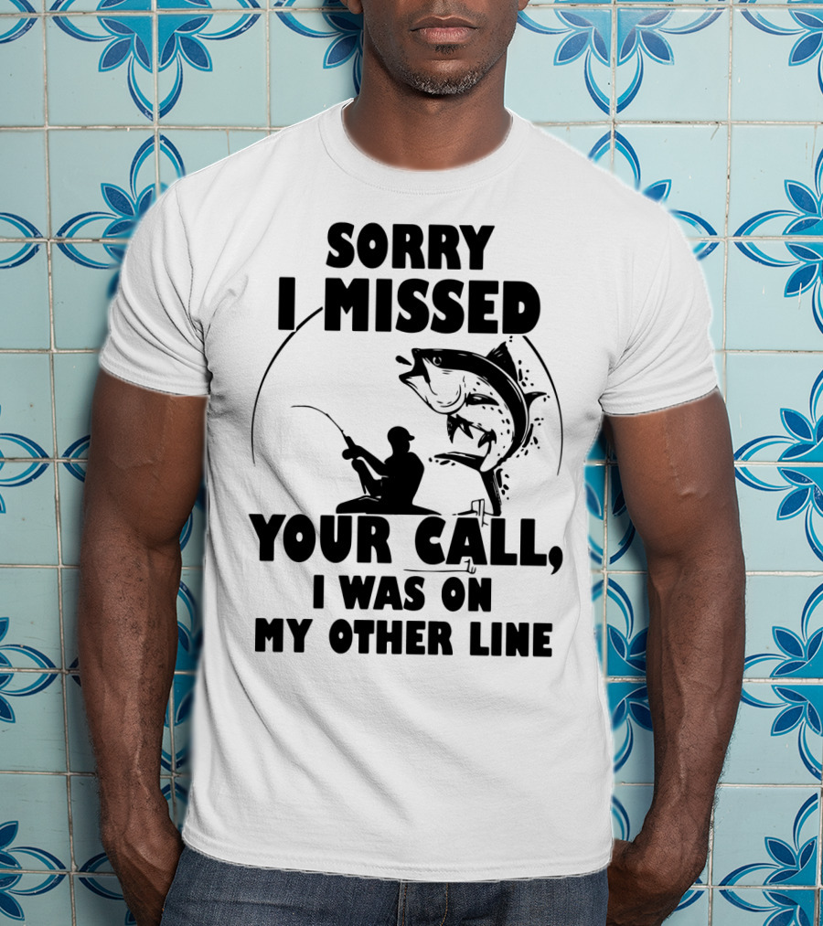 Sorry I Missed Your Call I Was On My Other Line Fishing T-Shirt